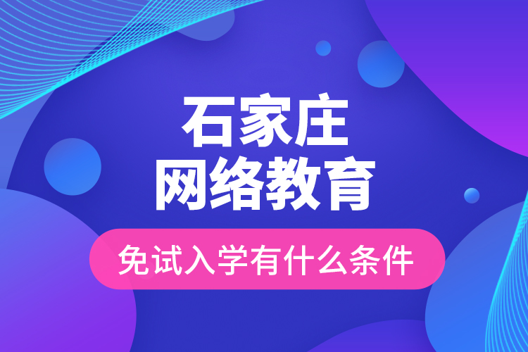 石家莊網(wǎng)絡(luò)教育免試入學有什么條件？
