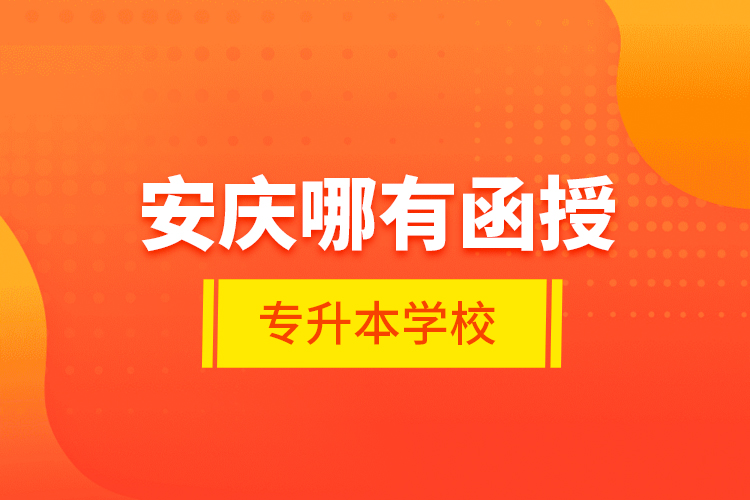 安慶哪有函授專升本學(xué)校？