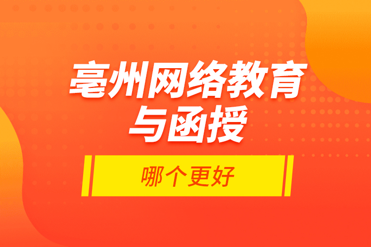 亳州網(wǎng)絡(luò)教育與函授哪個(gè)更好？