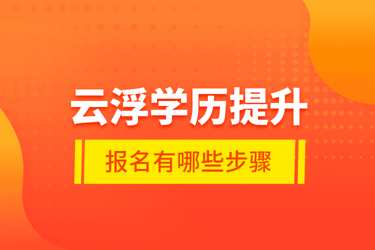 云浮學(xué)歷提升報(bào)名有哪些步驟？