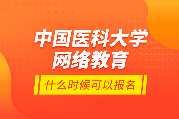 中國(guó)醫(yī)科大學(xué)網(wǎng)絡(luò)教育什么時(shí)候可以報(bào)名？