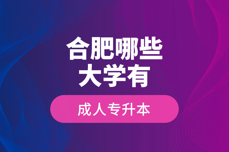合肥哪些大學(xué)有成人專升本？