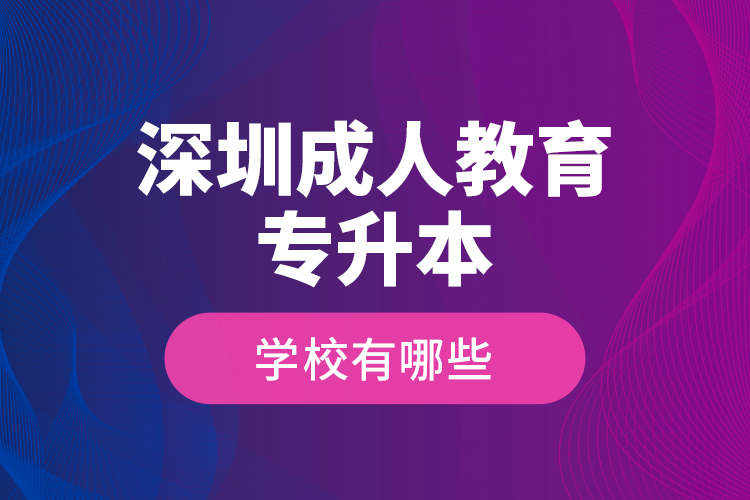 深圳成人教育專升本學(xué)校有哪些？