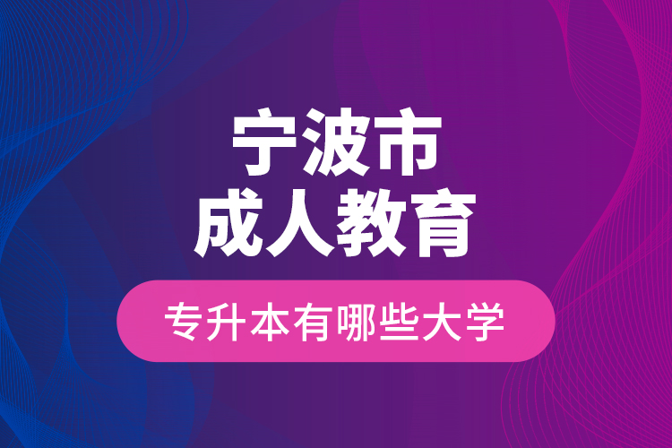 寧波市成人教育專升本有哪些大學(xué)？