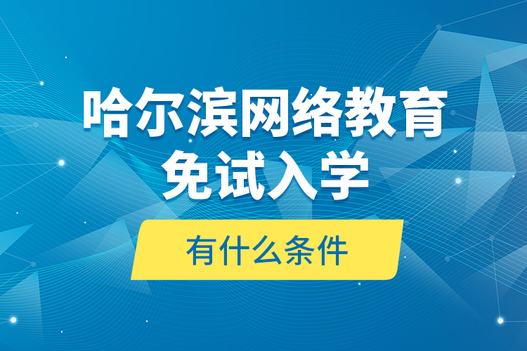 哈爾濱網(wǎng)絡(luò)教育免試入學(xué)有什么條件？