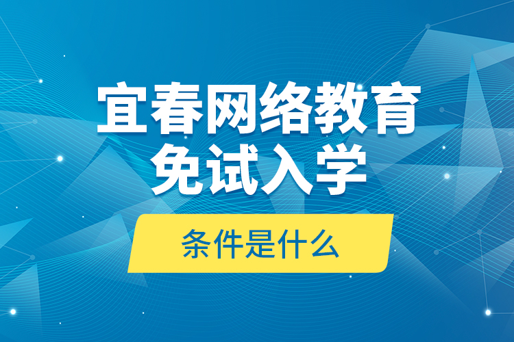 宜春網(wǎng)絡(luò)教育免試入學(xué)的條件是什么？