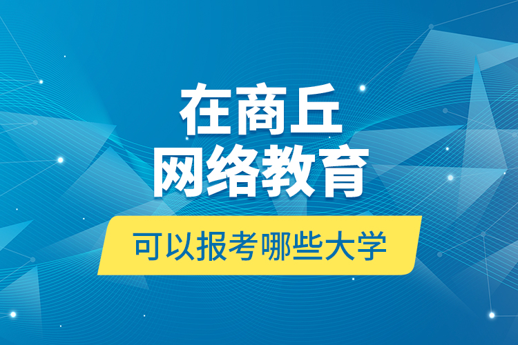 在商丘網(wǎng)絡(luò)教育可以報(bào)考哪些大學(xué)？