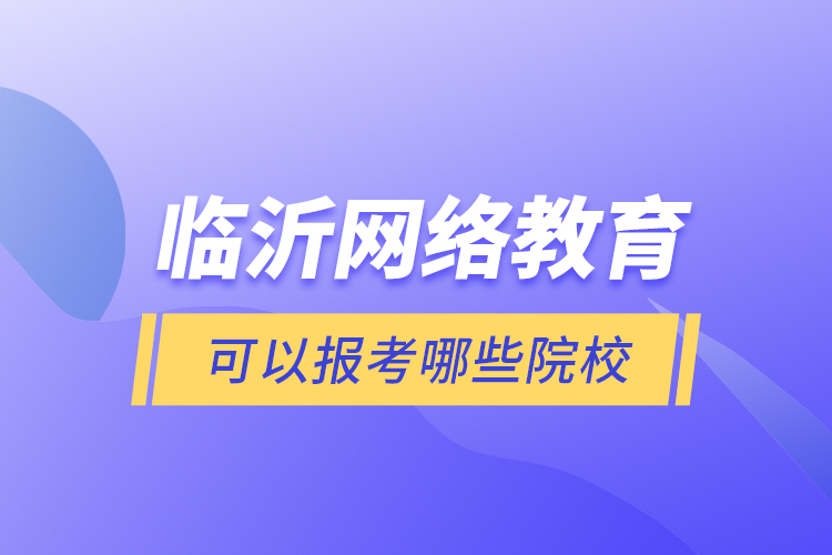 臨沂網(wǎng)絡(luò)教育可以報(bào)考哪些院校？