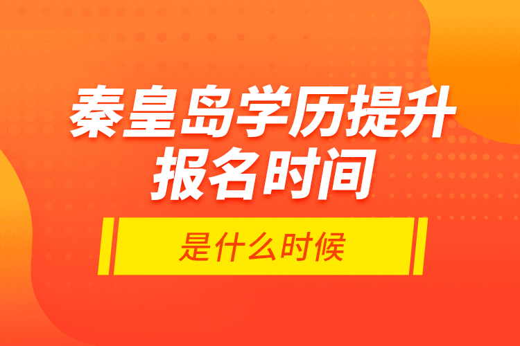 秦皇島學(xué)歷提升報(bào)名時(shí)間是什么時(shí)候？