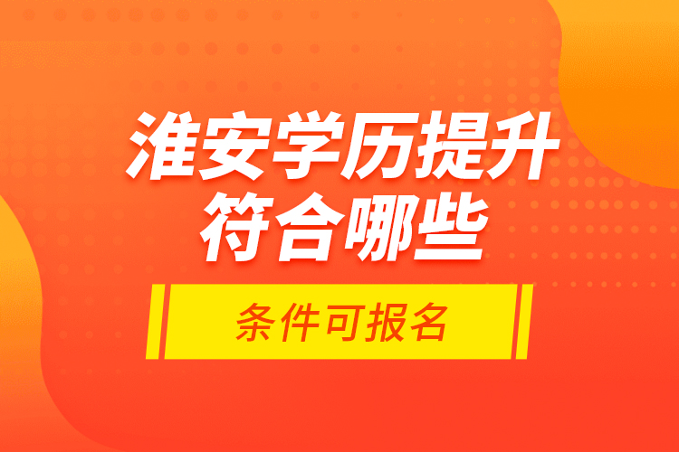 淮安學(xué)歷提升符合哪些條件可報(bào)名？