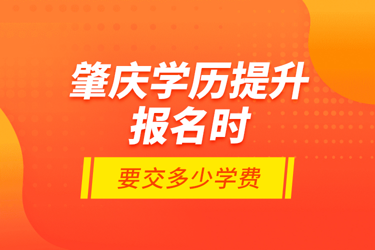 肇慶學歷提升報名時要交多少學費？
