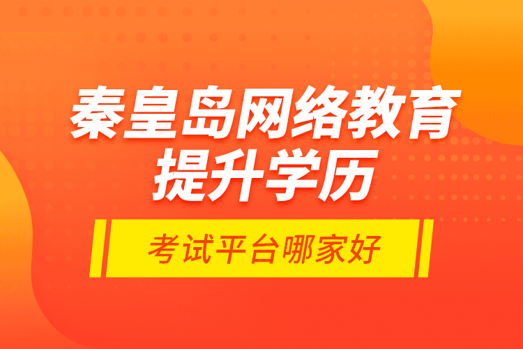 秦皇島網(wǎng)絡(luò)教育提升學(xué)歷考試平臺(tái)哪家好？