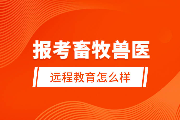 報考畜牧獸醫(yī)遠(yuǎn)程教育怎么樣？