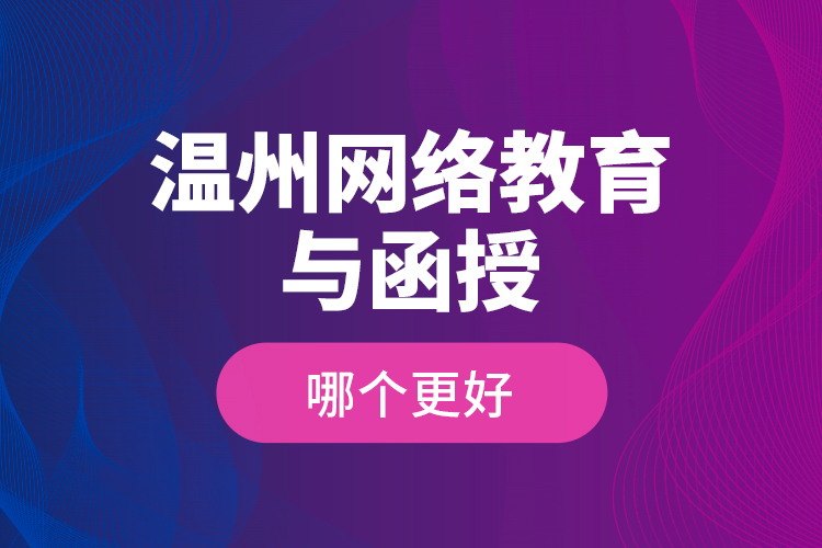 溫州網(wǎng)絡(luò)教育與函授哪個(gè)更好？