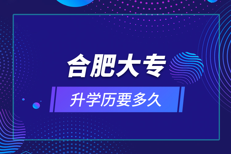 合肥大專升學歷要多久？