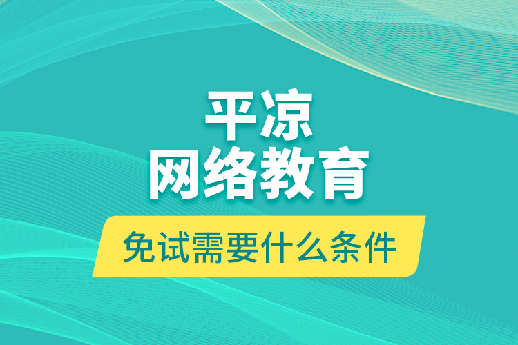 平?jīng)鼍W(wǎng)絡(luò)教育免試需要什么條件？