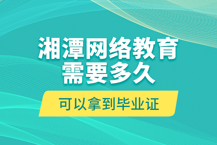 湘潭網(wǎng)絡教育需要多久可以拿到畢業(yè)證？