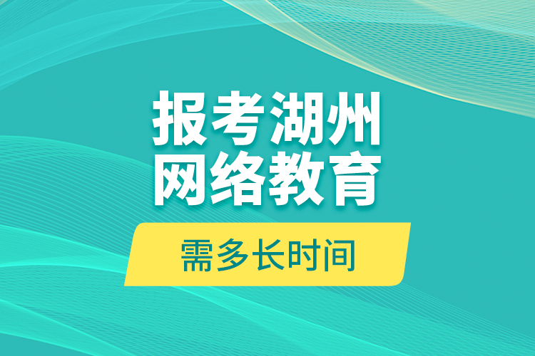 報(bào)考湖州網(wǎng)絡(luò)教育需多長(zhǎng)時(shí)間？