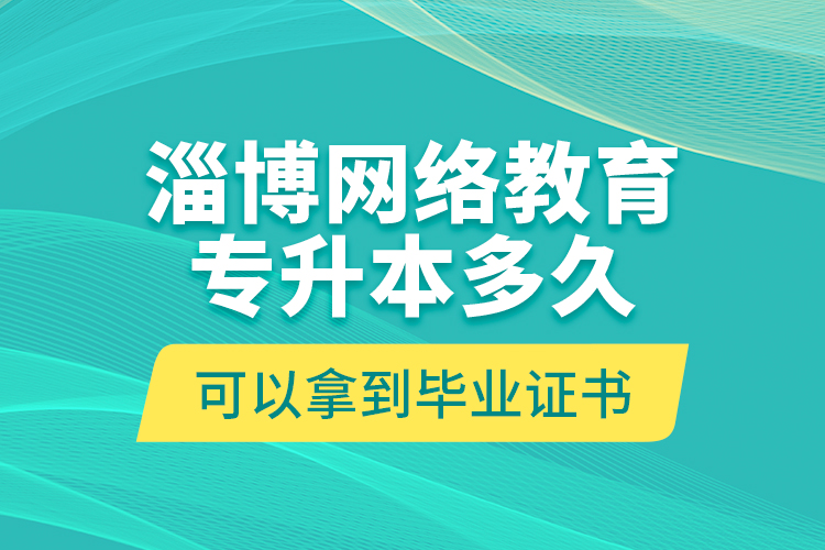 淄博網(wǎng)絡(luò)教育專升本多久可以拿到畢業(yè)證書？