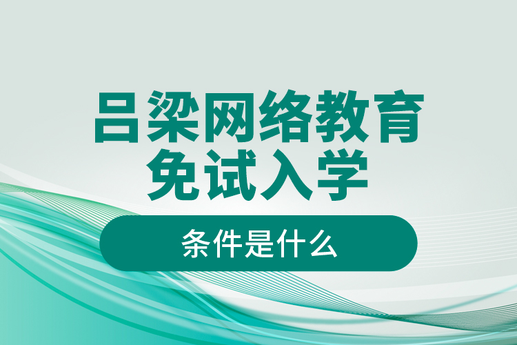 呂梁網(wǎng)絡(luò)教育免試入學(xué)的條件是什么？