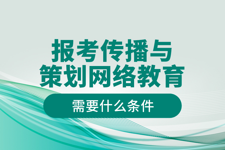 報(bào)考傳播與策劃網(wǎng)絡(luò)教育需要什么條件？