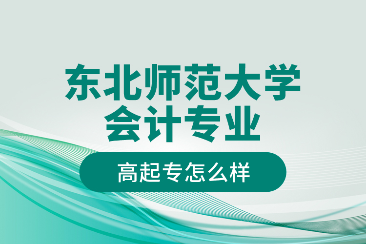 東北師范大學(xué)會計(jì)專業(yè)高起專怎么樣？