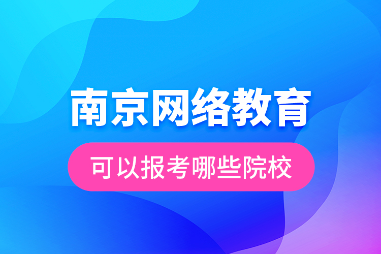 南京網(wǎng)絡(luò)教育可以報(bào)考哪些院校？