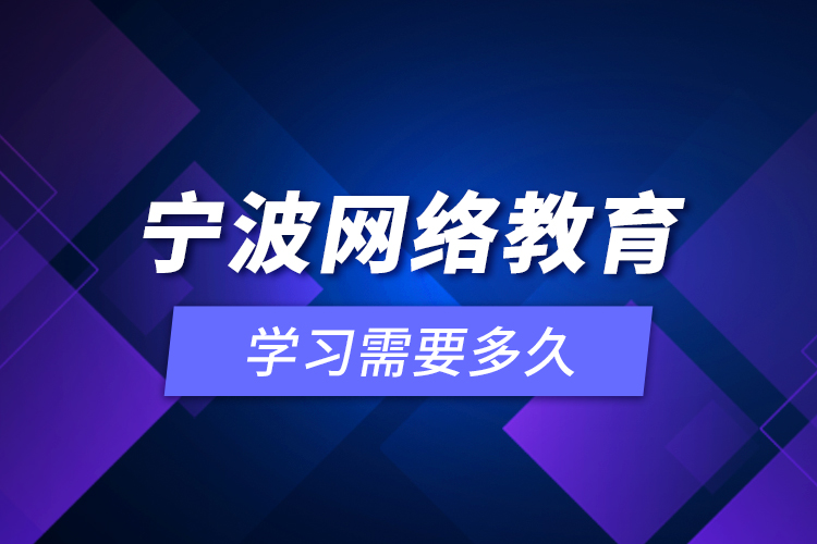 寧波網(wǎng)絡教育學習需要多久？