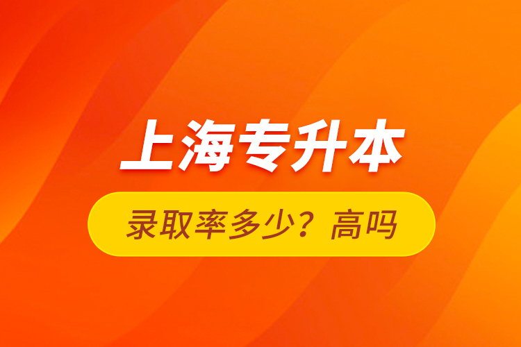 上海專升本錄取率多少？高嗎？