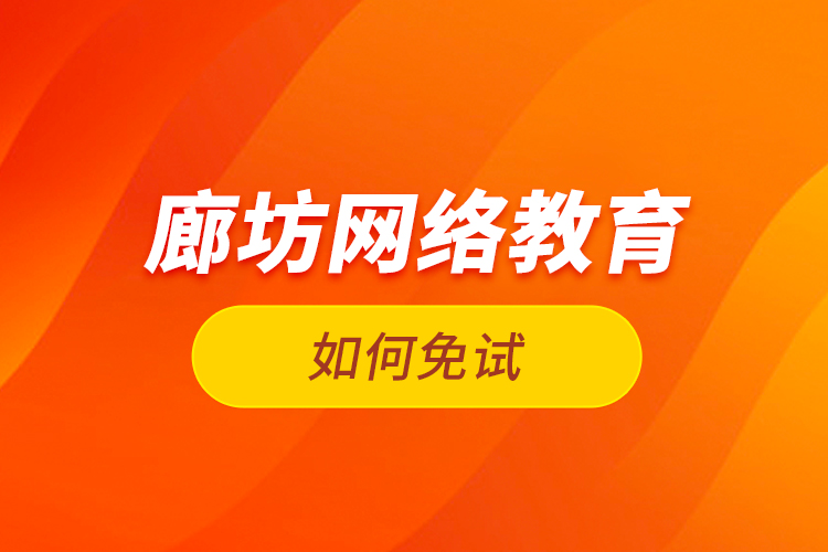 廊坊網(wǎng)絡(luò)教育如何免試？