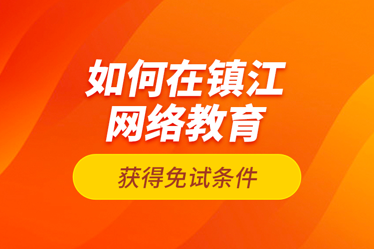 如何在鎮(zhèn)江網(wǎng)絡(luò)教育獲得免試條件？