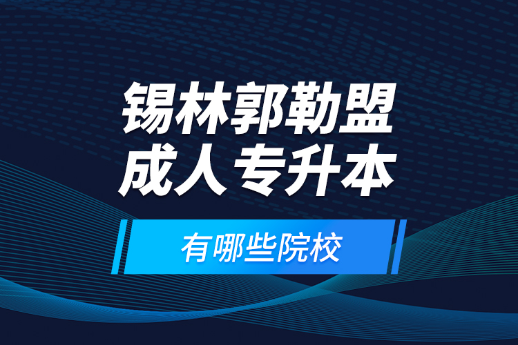 錫林郭勒盟成人專(zhuān)升本有哪些院校？