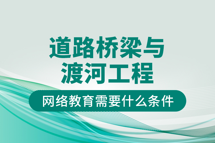 道路橋梁與渡河工程網(wǎng)絡(luò)教育需要什么條件？