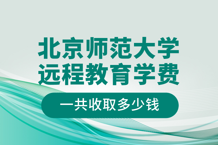 北京師范大學(xué)遠(yuǎn)程教育學(xué)費(fèi)一共收取多少錢？