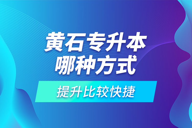 黃石專升本哪種方式提升比較快捷？