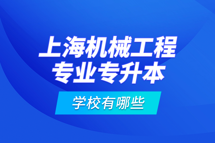 上海機(jī)械工程專業(yè)專升本學(xué)校有哪些？