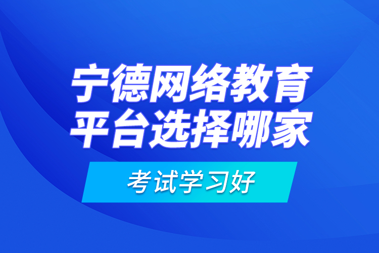 寧德網(wǎng)絡教育平臺選擇哪家考試學習好？