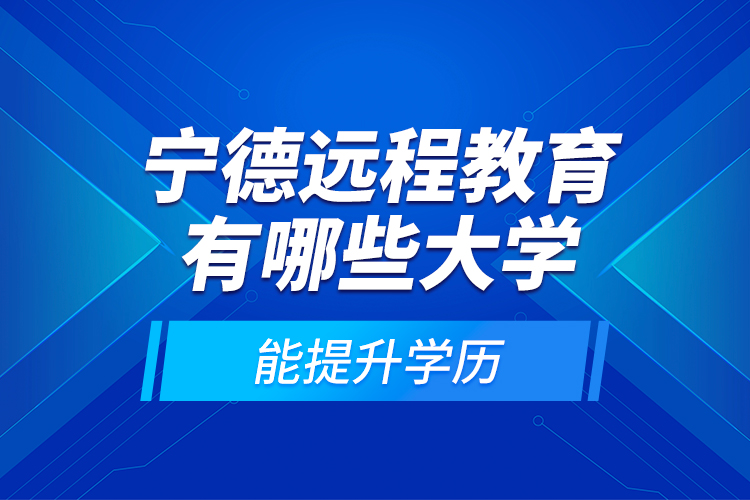 寧德遠程教育有哪些大學能提升學歷？