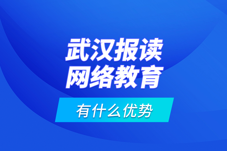 武漢報(bào)讀網(wǎng)絡(luò)教育有什么優(yōu)勢(shì)？