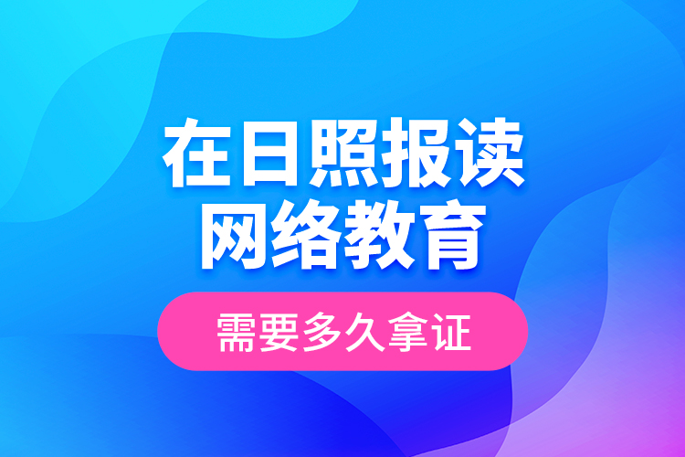 在日照?qǐng)?bào)讀網(wǎng)絡(luò)教育需要多久拿證？