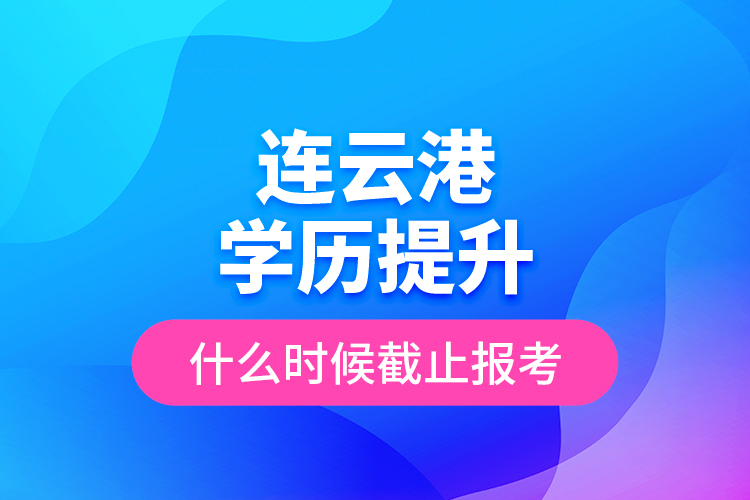 連云港學(xué)歷提升什么時(shí)候截止報(bào)考？