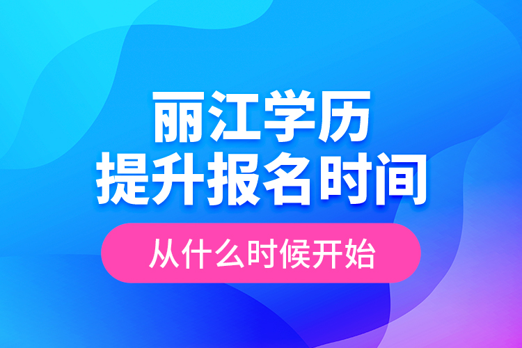 麗江學(xué)歷提升報(bào)名時(shí)間從什么時(shí)候開(kāi)始？