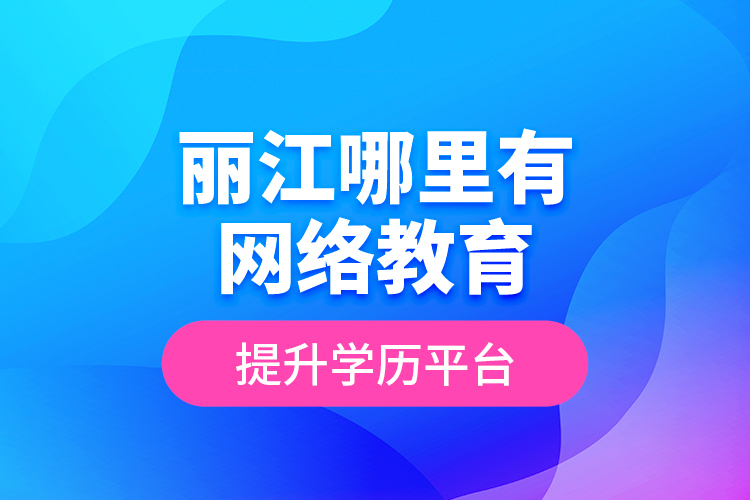 麗江哪里有網(wǎng)絡(luò)教育提升學(xué)歷平臺(tái)？