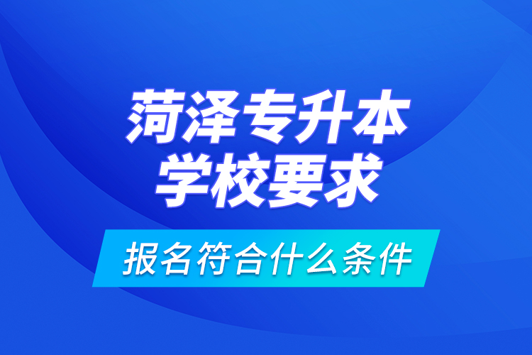 菏澤專升本學校要求報名符合什么條件？