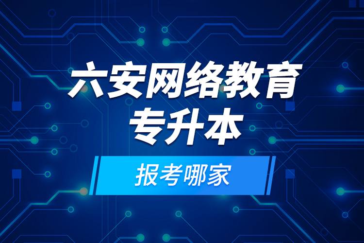 六安網(wǎng)絡(luò)教育專升本報(bào)考哪家？