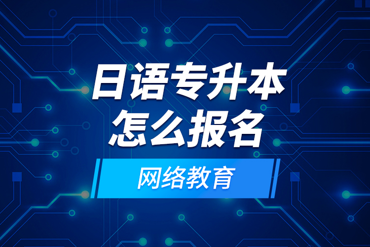 日語專升本怎么報名網(wǎng)絡(luò)教育？