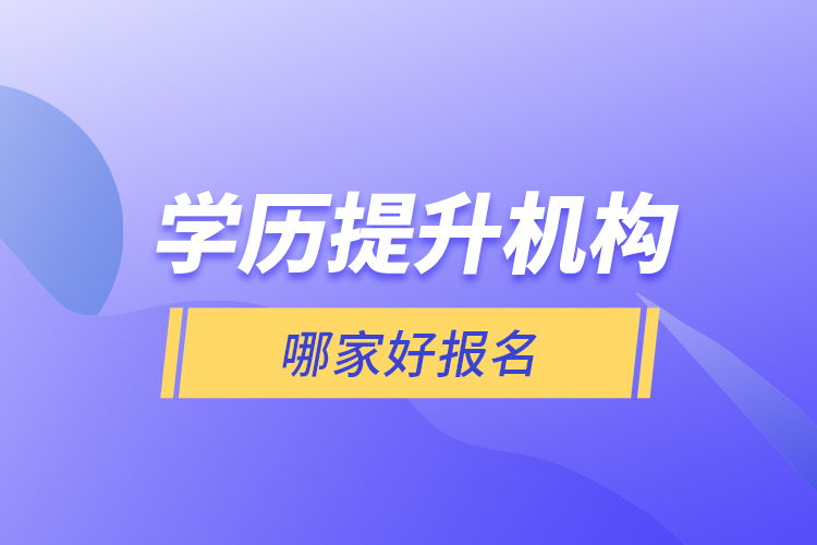 學歷提升機構(gòu)哪家好報名？