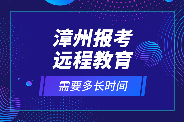 漳州報(bào)考遠(yuǎn)程教育需要多長時(shí)間？