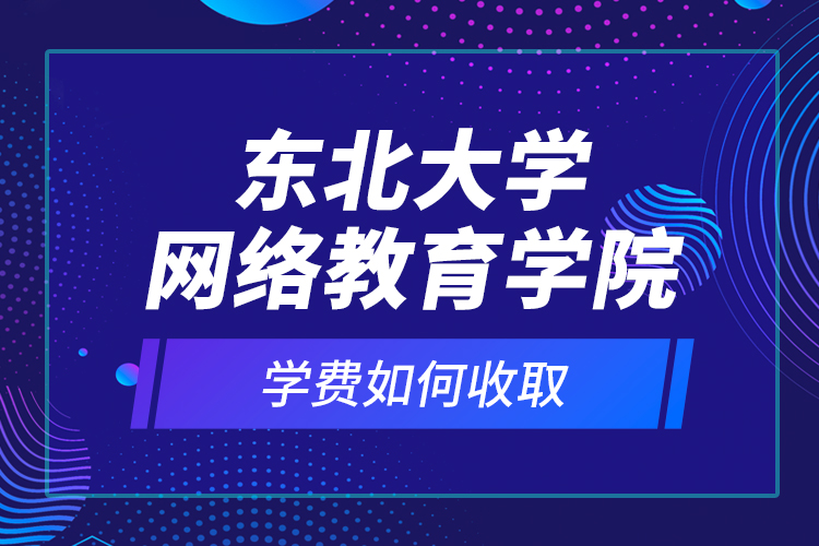 東北大學網絡教育學院學費如何收??？