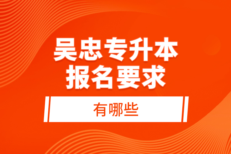 吳忠專升本報(bào)名要求有哪些？